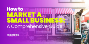 How to Market a Small Business: A Comprehensive Guide - Underdog Digital