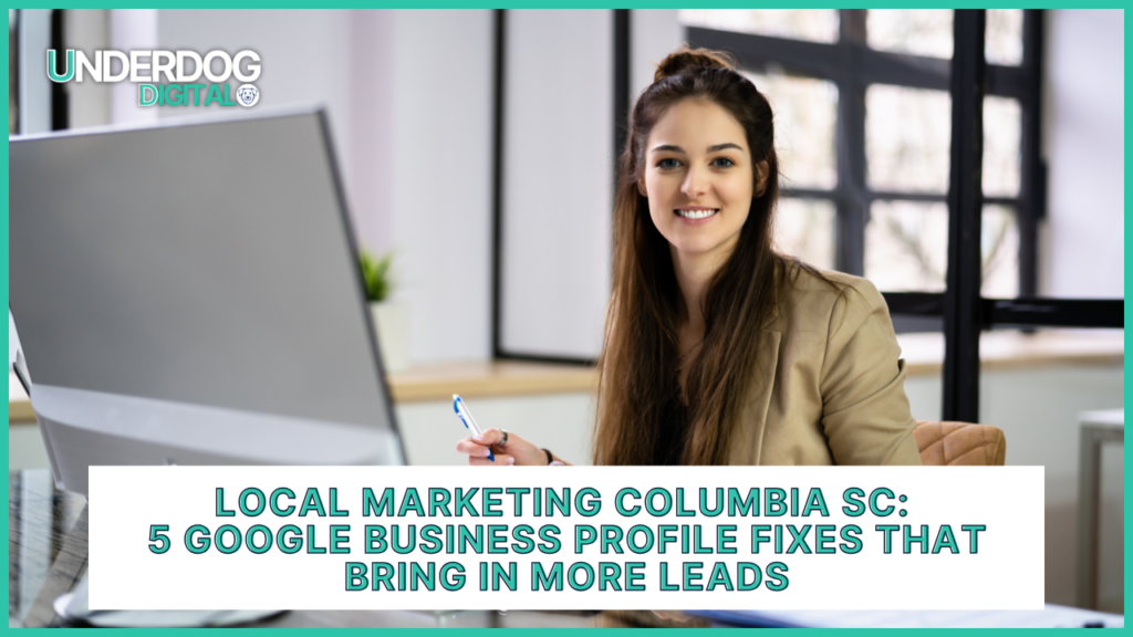 local marketing columbia sc, Local Marketing Columbia SC: 5 Google Business Profile Fixes That Bring in More Leads, underdog digital